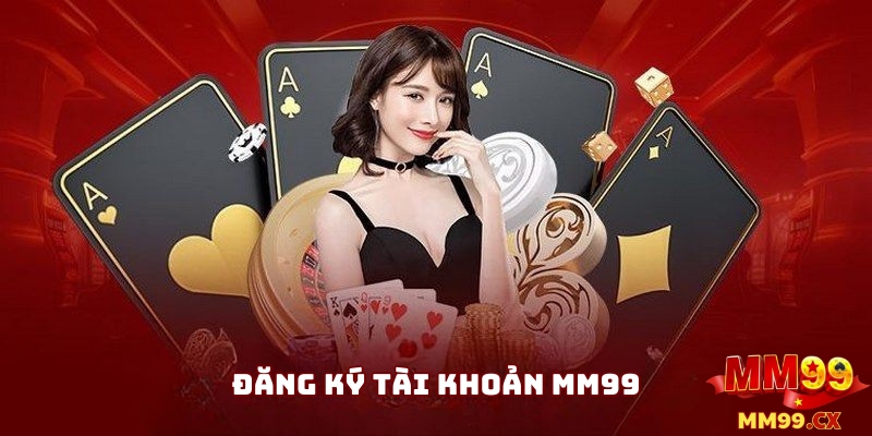 Đăng ký tài khoản MM99 tham gia nhà cái đẳng cấp