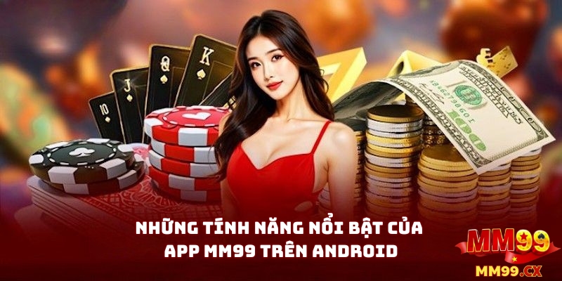Những Tính Năng Nổi Bật Của App MM99 Trên Android